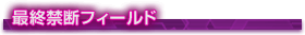 最終禁断フィールド