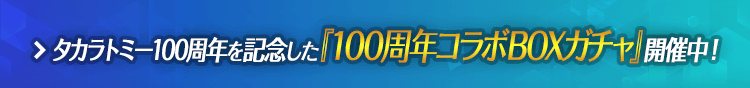 タカラトミー100周年を記念した『100周年コラボBOXガチャ』開催中！