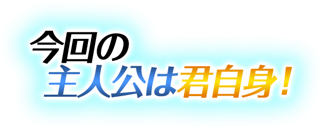 今回の主人公は君自身！