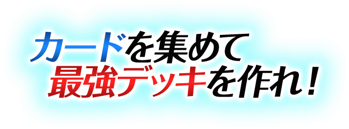 カードを集めて最強デッキを作れ！