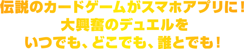 伝説のカードゲームがスマホアプリに！大興奮のデュエルをいつでも、どこでも、誰とでも！