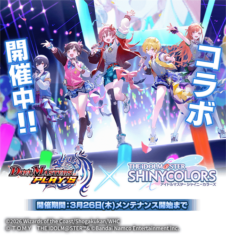 デュエルマスターズPLAY'S × THE iDOLM@STER SHINYCOLORS　コラボ開催中！！　開催期間：3月26日（木）メンテナンス開始まで