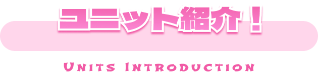 ユニット紹介！ UNIT INTRODUCTION