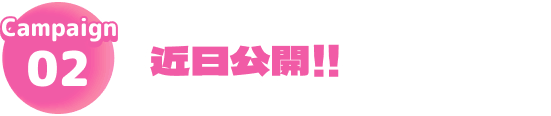 Campaign02 近日公開！！